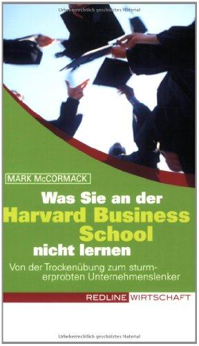 Was Sie an der Harvard Business School nicht lernen: Von der Trockenübung zum sturmerprobten Unternehmenslenker