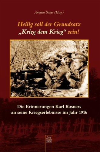 Heilig soll der Grundsatz &#34;Krieg dem Krieg&#34; sein!: Die Erinnerungen Karl Rosners an seine Kriegserlebnisse im Jahr 1916