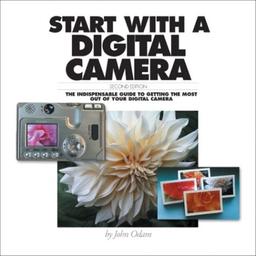 Start With a Digital Camera: The Indispensable Guide to Getting the Most Out of Your Digital Camera