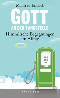 Gott an der Tankstelle: Himmlische Begegnungen im Alltag