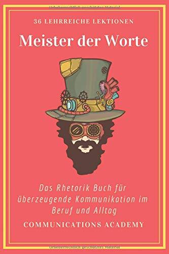 Meister der Worte - Das Rhetorik Buch für überzeugende Kommunikation im Beruf und Alltag: 36 durchdachte Lektionen, mit denen Sie Rhetorik lernen und endlich bekommen, was Sie wollen!