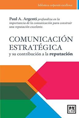 Comunicación Estratégica Y Su Contribución a la Reputación: Paul A. Argenti Profundiza En La Importancia de la Comunicación Para Construir Una ... Excelente. (Biblioteca corporate excellence)