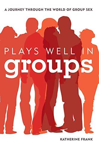 Plays Well in Groups: A Journey Through the World of Group Sex