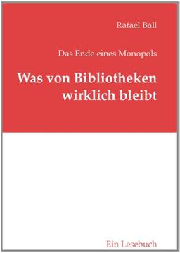 Was von Bibliotheken wirklich bleibt: Das Ende eines Monopols - Ein Lesebuch (B.I.T.online INNOVATIV)