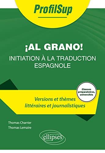 Al grano ! Initiation à la traduction espagnole : versions et thèmes littéraires et journalistiques : classes préparatoires, universités