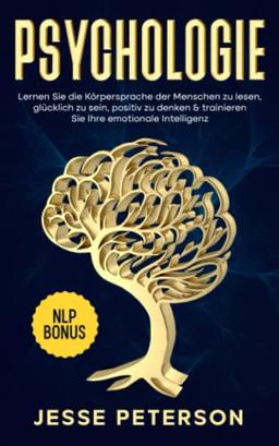 Psychologie: Lernen Sie die Körpersprache der Menschen zu lesen, glücklich zu sein, positiv zu denken & trainieren Sie Ihre emotionale Intelligenz - Inkl. Nlp Bonus (Buch Psychologie Bücher, Band 1)