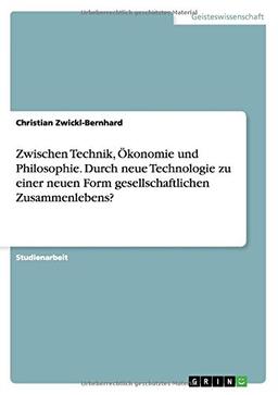 Zwischen Technik, Ökonomie und Philosophie. Durch neue Technologie zu einer neuen Form gesellschaftlichen Zusammenlebens?