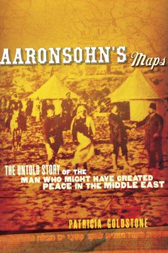 Aaronsohn's Maps: The Untold Story of the Man Who Might Have Created Peace in the Middle East