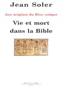 Vie et mort dans la Bible : aux origines du Dieu unique