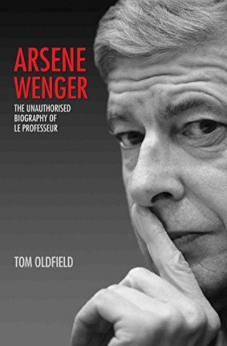 Arsene Wenger: The Unauthorised Biography of Le Professeur