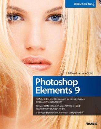 Photoshop Elements 9 - 50 Schritt-für-Schritt-Lösungen für die wichtigsten Bildbearbeitungsaufgaben, nie wieder flaue Farben oder unscharfe Fotos, die eigene Fotosammlung perfekt im Griff