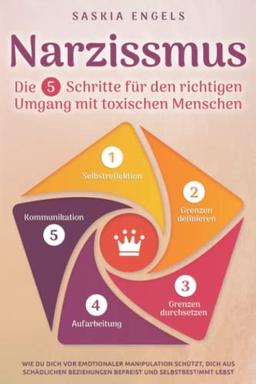 Narzissmus – Die 5 Schritte für den richtigen Umgang mit toxischen Menschen: Wie du dich vor emotionaler Manipulation schützt, dich aus toxischen Beziehungen befreist und selbstbestimmt lebst