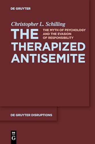 The Therapized Antisemite: The Myth of Psychology and the Evasion of Responsibility (De Gruyter Disruptions, 3)