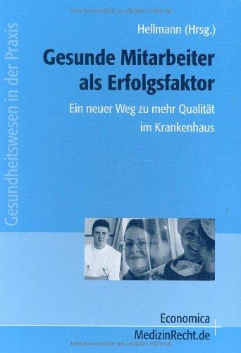 Gesunde Mitarbeiter als Erfolgsfaktor: Ein neuer Weg zu mehr Qualität im Krankenhaus (Gesundheitswesen in der Praxis)