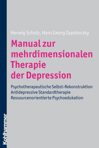 Manual zur mehrdimensionalen Therapie der Depression: Antidepressive Standardtherapie - Psychotherapeutische Selbst-Rekonstruktion - Ressourcenorientierte Psychoedukation