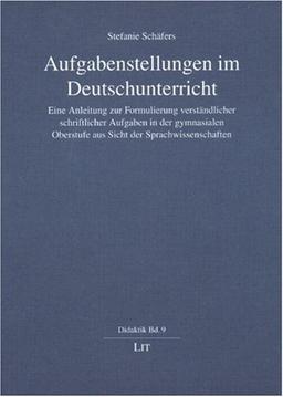 Aufgabenstellungen im Deutschunterricht. Eine Anleitung zur Formulierung verständlicher schriftlicher Aufgaben in der gymnasialen Oberstufe aus Sicht der Sprachwissenschaften