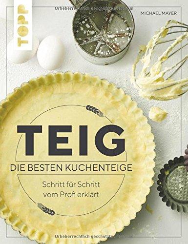 Teig. Die besten Kuchenteige Schritt für Schritt vom Profi erklärt: Das erste Nachschlagewerk zu den beliebtesten Teigarten: Quark-Öl-Teig, Hefeteig, Plunderteig, Mürbteig und Co.