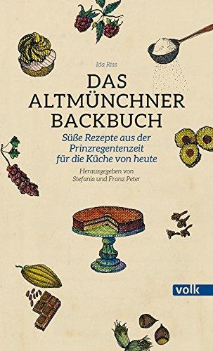 Das Altmünchner Backbuch: Süße Rezepte aus der Prinzregentenzeit für die Küche von heute