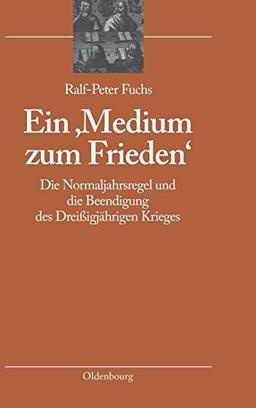 Ein 'Medium zum Frieden': Die Normaljahrsregel und die Beendigung des Dreißigjährigen Krieges (bibliothek altes Reich, Band 4)