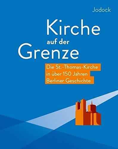 Kirche auf der Grenze – Die St.-Thomas-Kirche in über 150 Jahren Berliner Geschichte