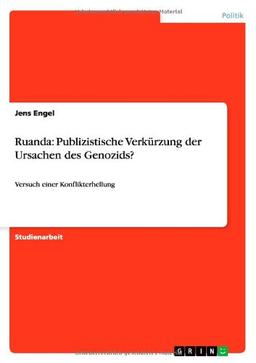 Ruanda: Publizistische Verkürzung  der Ursachen des Genozids?: Versuch einer Konflikterhellung