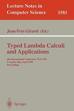 Typed Lambda Calculi and Applications: 4th International Conference, TLCA'99, L'Aquila, Italy, April 7-9, 1999, Proceedings (Lecture Notes in Computer Science, 1581, Band 1581)