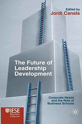 The Future of Leadership Development: Corporate Needs and the Role of Business Schools (IESE Business Collection)