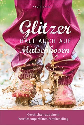 Glitzer hält auch auf Matschhosen: Geschichten aus einem herrlich unperfekten Familienalltag