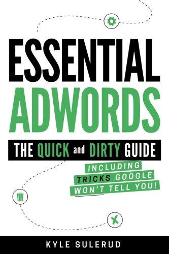 Essential AdWords: The Quick and Dirty Guide (Including Tricks Google WON'T Tell You)