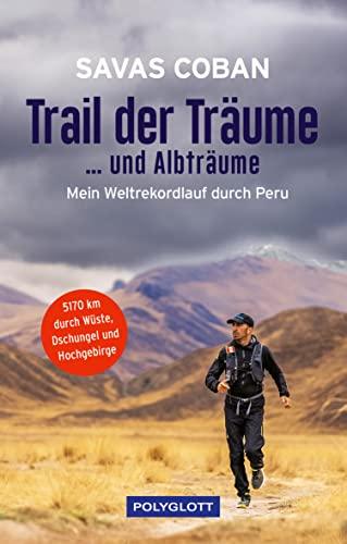 Trail der Träume ...und Albträume: Mein Weltrekordlauf durch Peru - 5.170 km durch Wüste, Dschungel und Hochgebirge (POLYGLOTT Abenteuer und Reiseberichte)