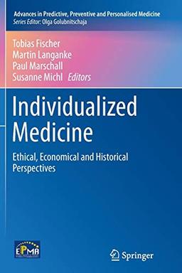 Individualized Medicine: Ethical, Economical and Historical Perspectives (Advances in Predictive, Preventive and Personalised Medicine, Band 7)