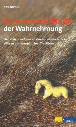 Schamanische Rituale der Wahrnehmung: Den Geist der Tiere erfahren - überliefertes Wissen aus europäischen Traditionen