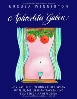 Aphrodites Gaben: Von natürlichen und zauberischen Mitteln, die Liebe entfachen und zum Beischlaf beflügeln