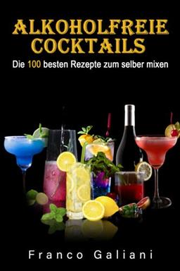 Alkoholfreie Cocktails: Die 100 besten Rezepte zum selber mixen (Cocktail Buch, Band 1)(ohne Bilder)