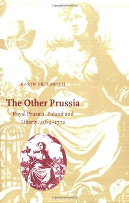 The Other Prussia: Royal Prussia, Poland and Liberty, 1569 1772 (Cambridge Studies in Early Modern History)