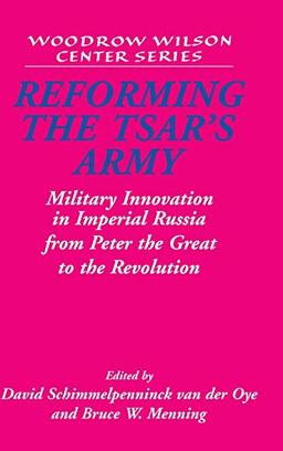 Reforming the Tsar's Army: Military Innovation in Imperial Russia from Peter the Great to the Revolution (Woodrow Wilson Center Press)