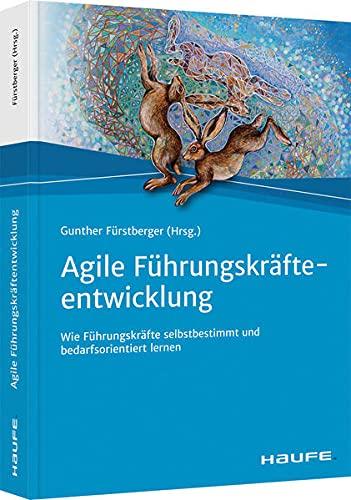 Agile Führungskräfteentwicklung: Wie Führungskräfte selbstbestimmt und bedarfsorientiert lernen (Haufe Fachbuch)