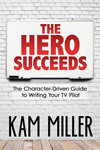 The Hero Succeeds: The Character-Driven Guide to Writing Your TV Pilot