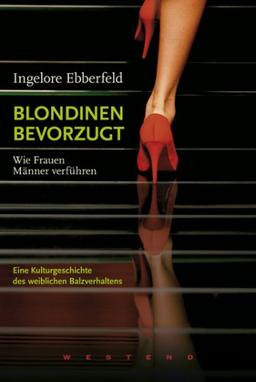 Blondinen bevorzugt: Wie Frauen Männer verführen. Eine Kulturgeschichte des weiblichen Balzverhaltens