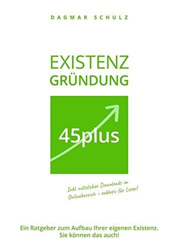 Existenzgründung 45plus: Ein Ratgeber zum Aufbau Ihrer eigenen Existenz. Sie können das auch!