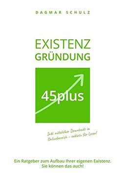 Existenzgründung 45plus: Ein Ratgeber zum Aufbau Ihrer eigenen Existenz. Sie können das auch!