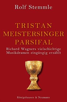 Tristan - Meistersinger - Parsifal: Richard Wagners vielschichtige Musikdramen eingängig erzählt