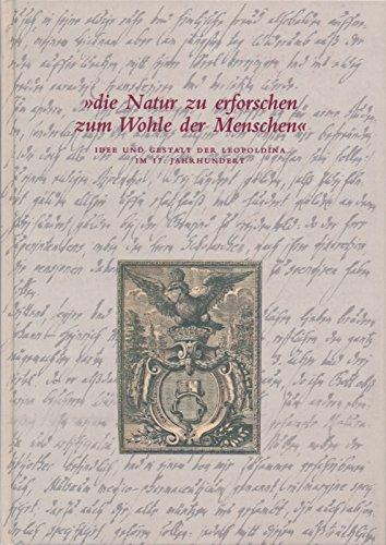 Die Natur zu erforschen zum Wohle der Menschen: Idee und Gestalt der Leopoldina im 17. Jahrhundert. Festschrift und Ausstellung der Stadt Schweinfurt des Stadtarchivs Schweinfurt