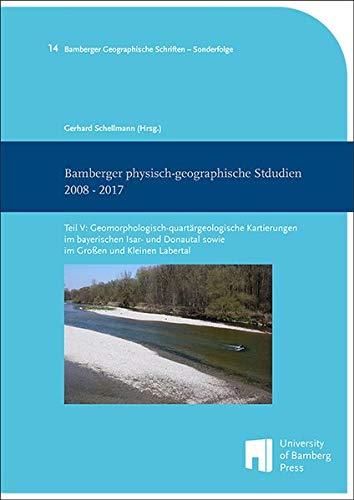 Bamberger physisch-geographische Studien 2008 - 2017: Teil V: Geomorphologisch-quartärgeologische Kartierungen im bayerischen Isar- und Donautal sowie ... Schriften - Sonderfolge / BGS-SF)