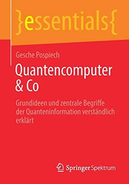 Quantencomputer & Co: Grundideen und zentrale Begriffe der Quanteninformation verständlich erklärt (essentials)