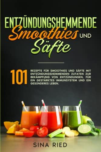 Entzündungshemmende Smoothies und Säfte: 101 Rezepte für Smoothies und Säfte mit entzündungshemmenden Zutaten zur Bekämpfung von Entzündungen, für ein gestärktes Immunsystem und ein gesünderes Leben.