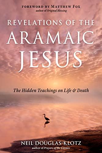 Revelations of the Aramaic Jesus: The Hidden Teachings on Life & Death