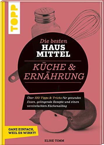 Die besten Hausmittel für Küche & Ernährung: Über 170 Tipps & Tricks für gesundes Essen, gelingende Rezepte und einen vereinfachten Küchenalltag. Ganz einfach, weil es wirkt!