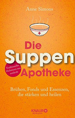 Die Suppen-Apotheke: Brühen, Fonds und Essenzen, die stärken und heilen