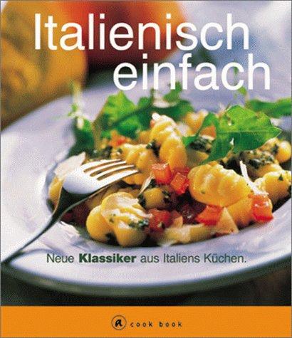 Italienisch einfach. A cook book. Neue Klassiker aus Italiens Küchen